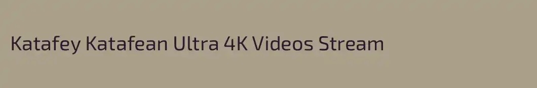 Katafey Katafean Ultra 4K Videos Stream